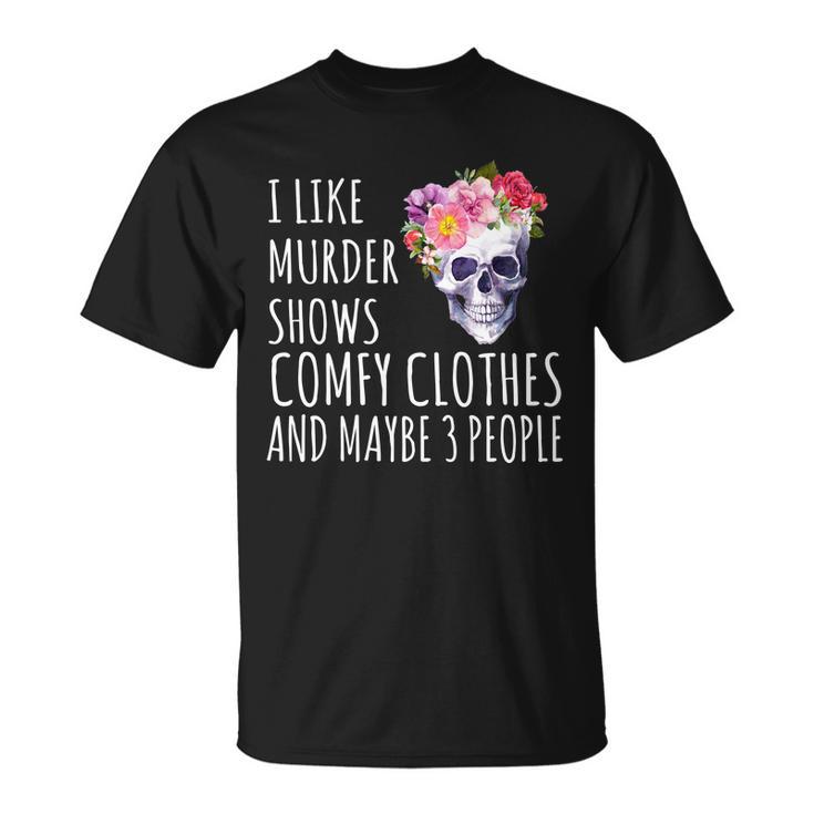 I Like Murder Shows Comfy Clothes And Maybe 3 People Floral Skull Tshirt Unisex T-Shirt