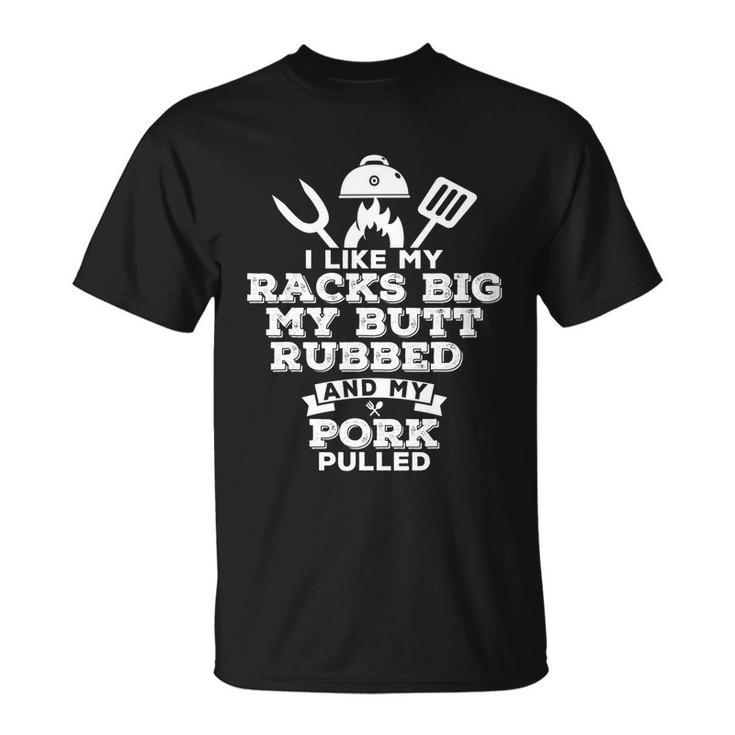 I Like My Racks Big My Butt Rubbed And Pork Pulled Pig Bbq Unisex T-Shirt