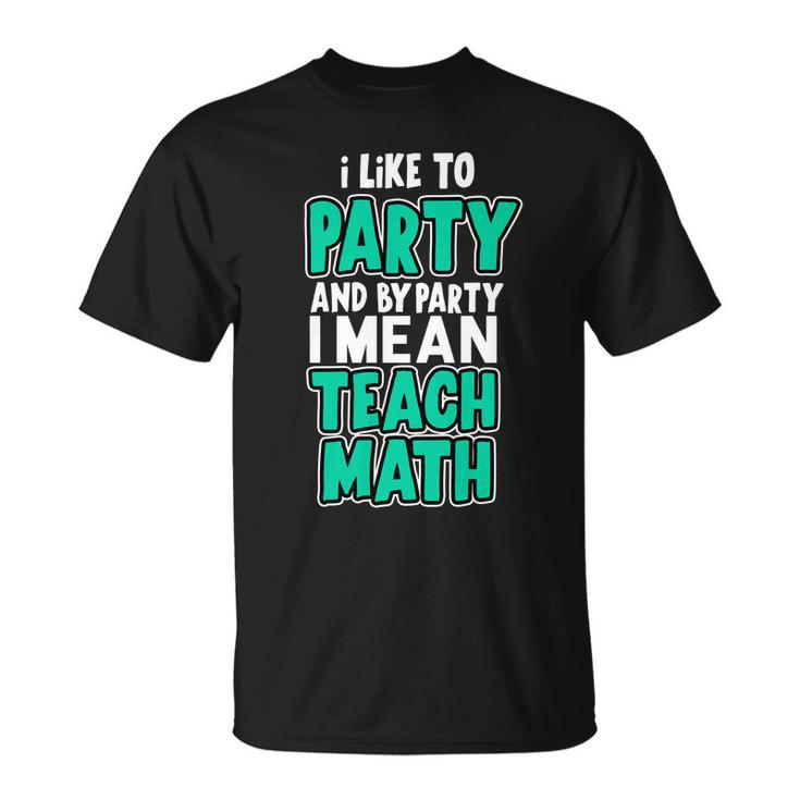 I Like To Party And By Part I Mean Teach Math Tshirt Unisex T-Shirt