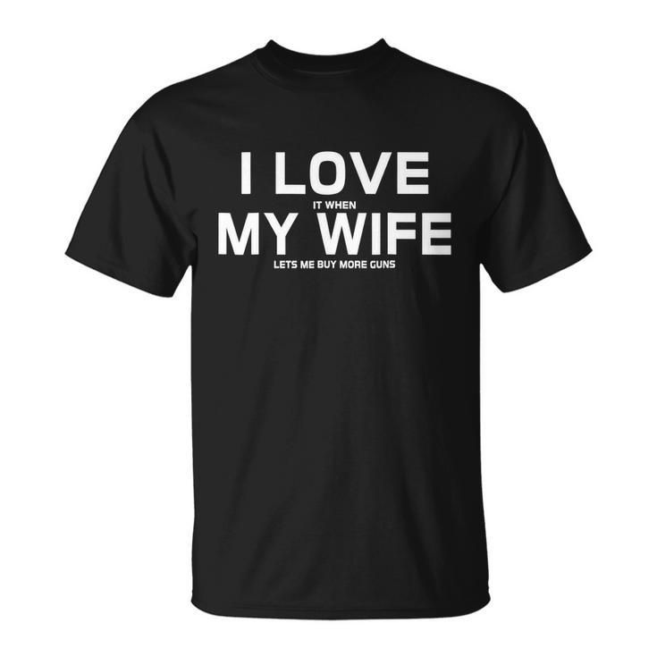 I Love It When My Wife Lets Me Buy More Guns Tshirt Gift Unisex T-Shirt