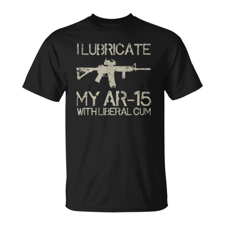 I Lubricate My Ar-15 With Liberal CUM Unisex T-Shirt