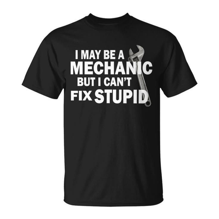 I May Be A Mechanic But I Cant Fix Stupid Funny Unisex T-Shirt