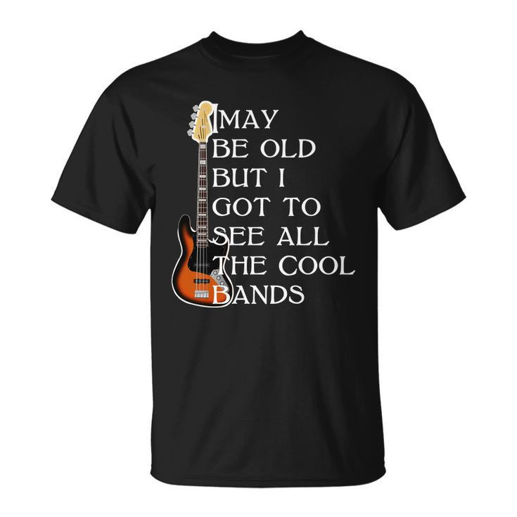 I May Be Old But I Got To See All The Cool Bands Tshirt Unisex T-Shirt