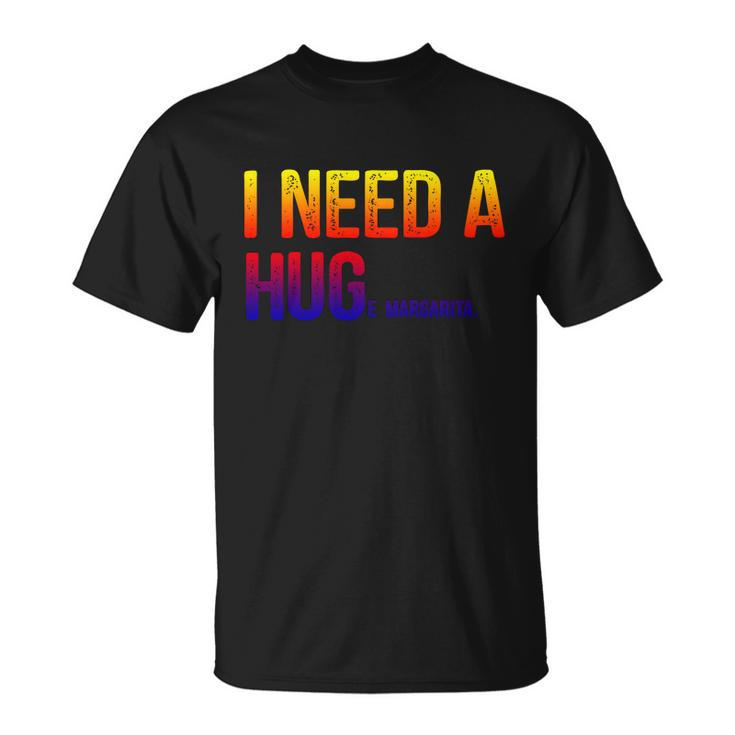 I Need A Huge Margarita I Need A Hug Ing Graphic Gift Unisex T-Shirt