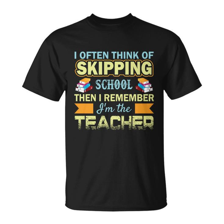 I Often Think Of Skipping School Then I Remember Im The Teacher Funny Graphics Unisex T-Shirt