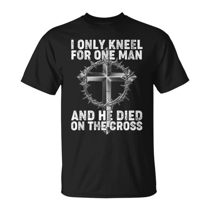 I Only Kneel For One Man And He Died On The Cross Tshirt Unisex T-Shirt