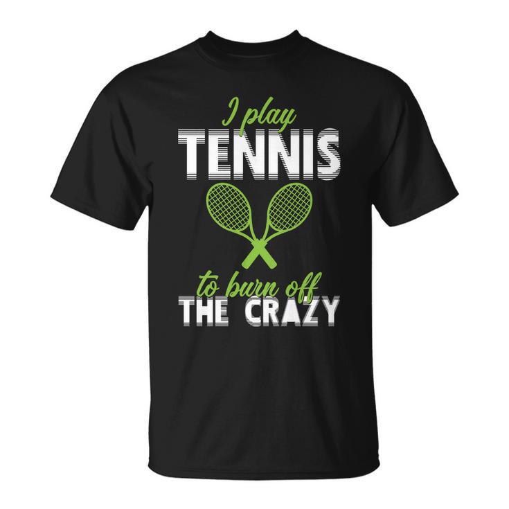 I Play Tennis To Burn Off The Crazy Tshirt Unisex T-Shirt