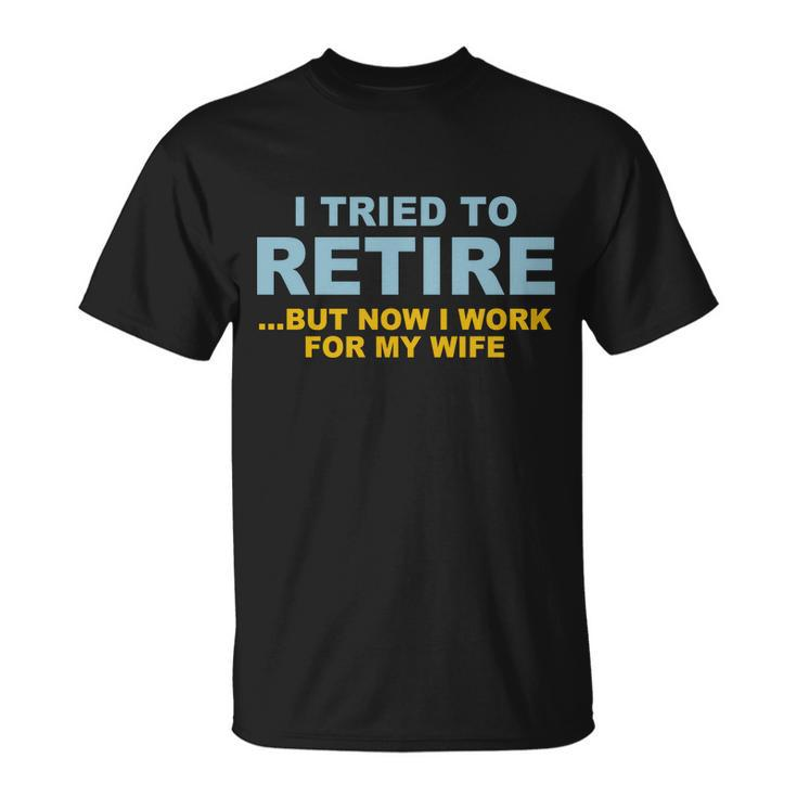 I Tried To Retire But Now I Work For My Wife Funny Tshirt Unisex T-Shirt