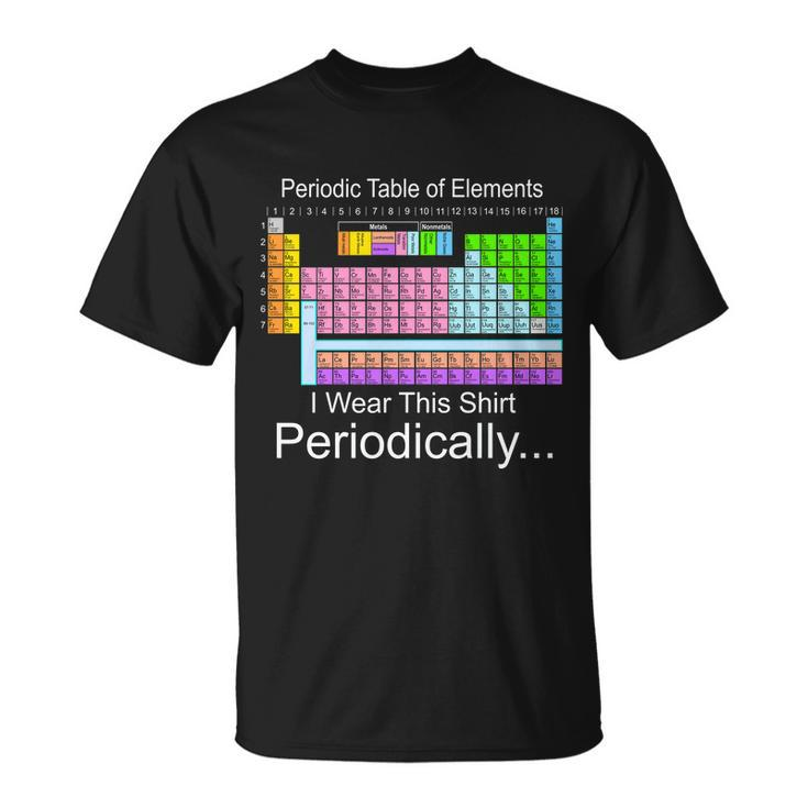 I Wear This Shirt Periodically Periodic Table Of Elements Tshirt Unisex T-Shirt