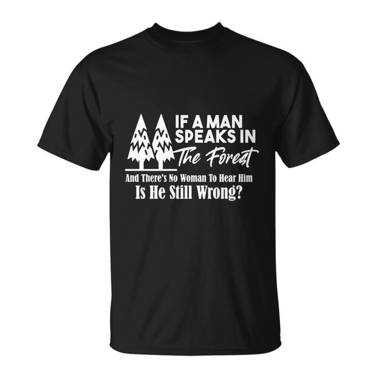 If A Man Speaks In The Forest And There’S No Woman To Hear Him Is He Still Wrong Tshirt Unisex T-Shirt