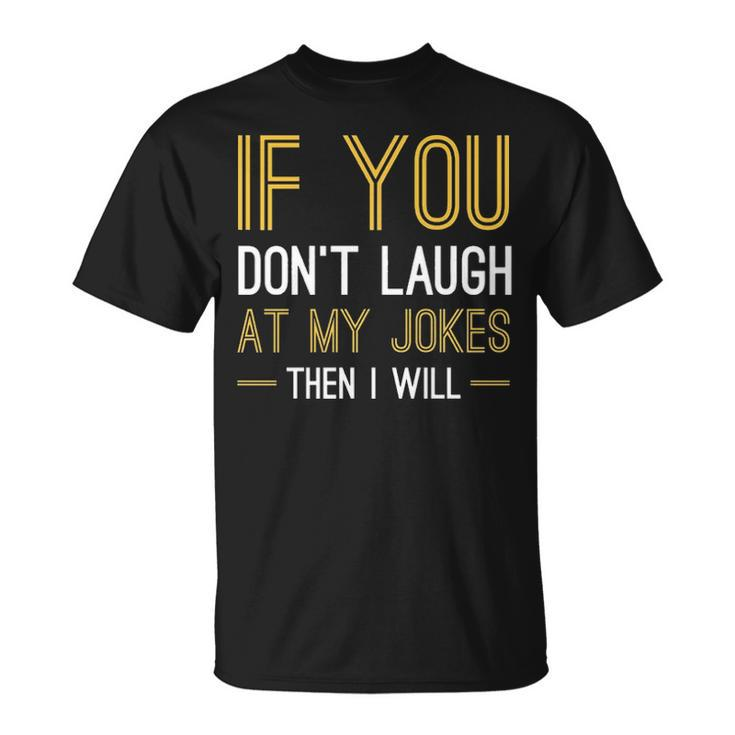 If You Dont Laugh At My Jokes Unisex T-Shirt