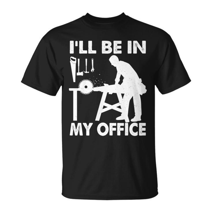 Ill Be In My Office Carpenter Woodworking Tshirt Unisex T-Shirt