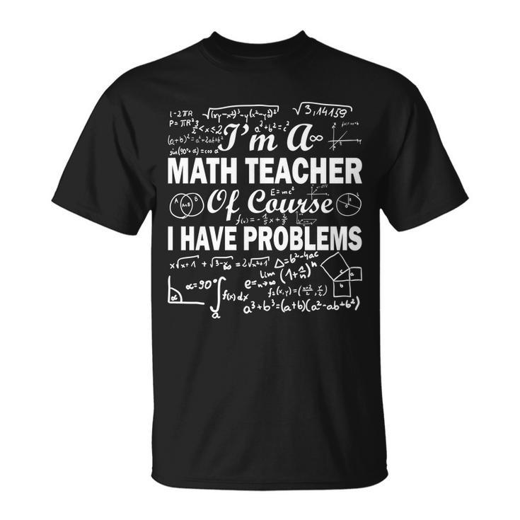 Im A Math Teacher Of Course I Have Problems Unisex T-Shirt