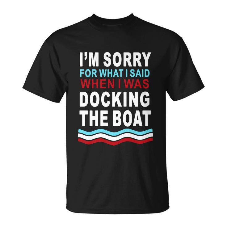 Im Sorry For What I Im Sorry For What I Said When I Was Docking The Boatsaid When I Was Docking The Boat Tshirt Unisex T-Shirt