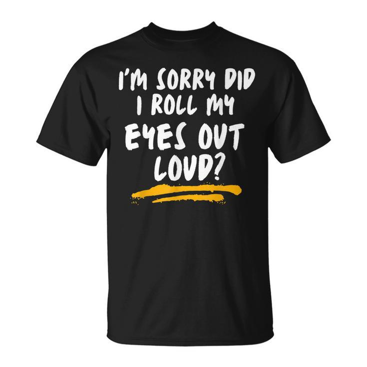 I’M Sorry Did I Roll My Eyes Out Loud Sarcastic T-shirt