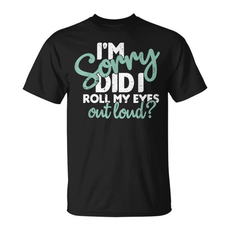 I’M Sorry Did I Roll My Eyes Out Loud V2 T-shirt