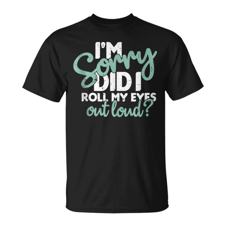 I’M Sorry Did I Roll My Eyes Out Loud V3 T-shirt
