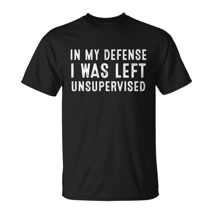 In My Defense I Was Left Unsupervised Funny Tee Funny Gift Unisex T-Shirt