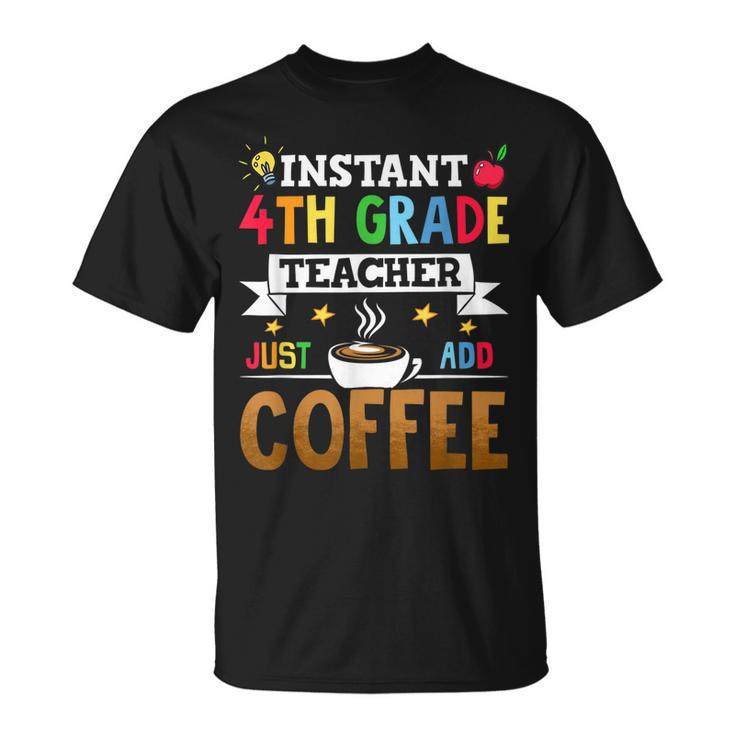 Instant 4Th Grade Teacher Just Add Coffee  Unisex T-Shirt