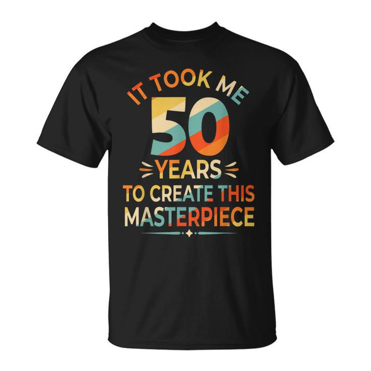 It Took Me 50 Years To Create This Masterpiece 50Th Birthday  Unisex T-Shirt