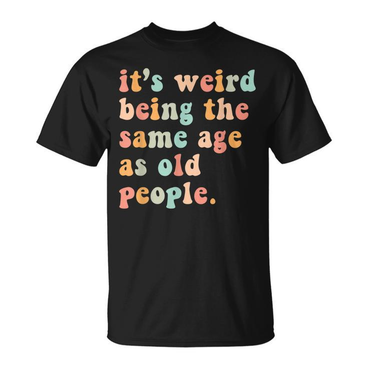 Its Weird Being The Same Age As Old People Retro T-shirt