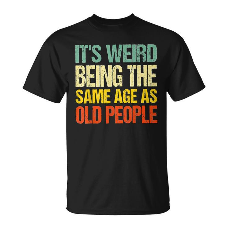 Its Weird Being The Same Age As Old People T-shirt