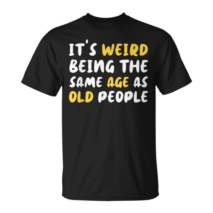 Its Weird Being The Same Age As Old People Old People T-shirt