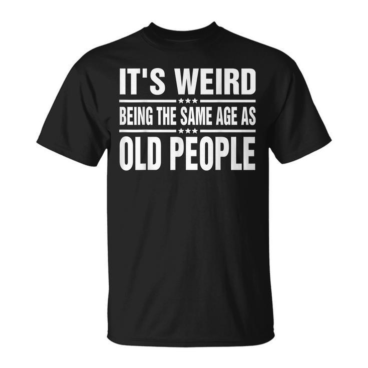 Its Weird Being The Same Age As Old People Funny Sarcastic  Unisex T-Shirt