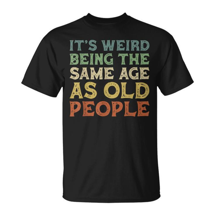 Its Weird Being The Same Age As Old People Vintage Birthday  Unisex T-Shirt