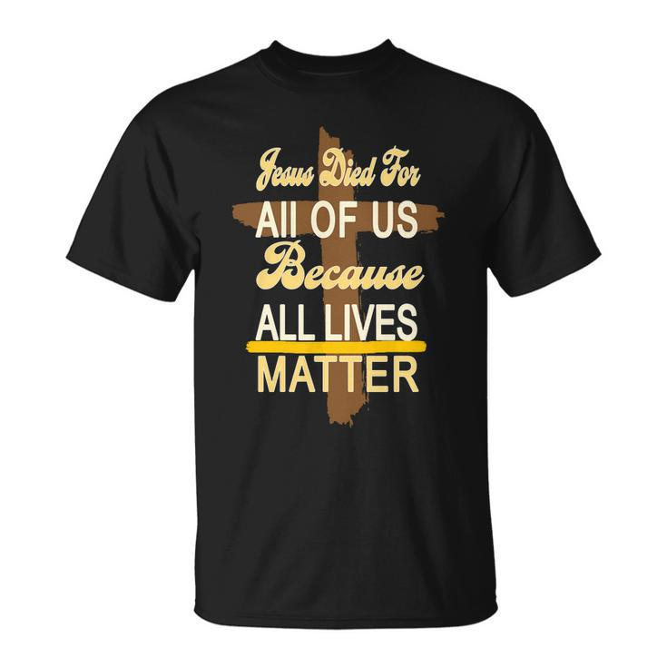 Jesus Died For All Of Us Because All Lives Matter Unisex T-Shirt