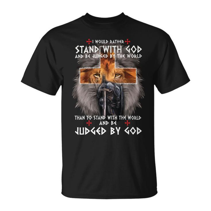 Knights Templar T Shirt - I Would Rather Stand With God And Be Judged By The World And Be Judged By The World Than To Stand With The World And Be Judged By God Unisex T-Shirt