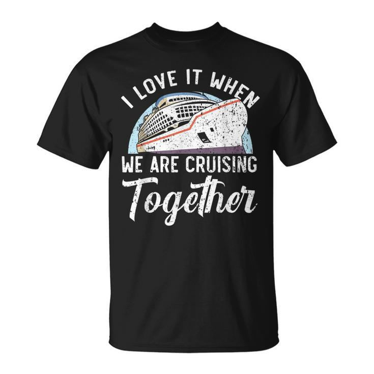 I Love It When We Are Cruising Together Cruise Ship T-shirt