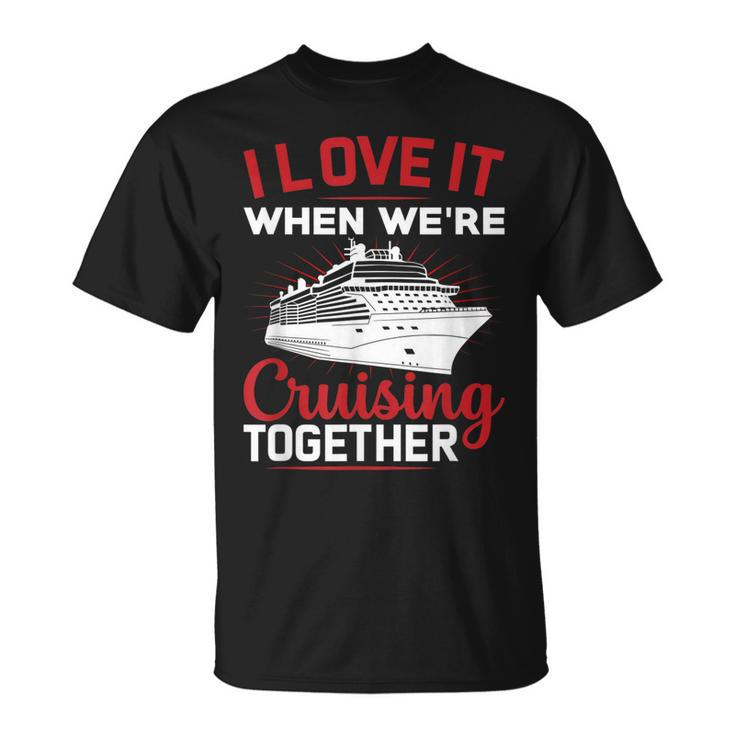I Love It When We Are Cruising Together And Cruise T-shirt