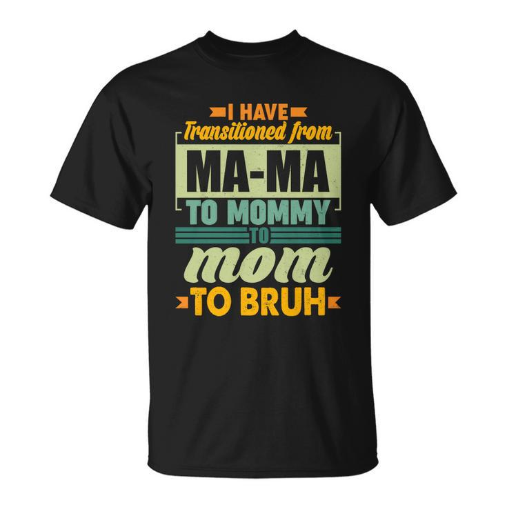 Ma-Ma To Mommy To Mom To Bruh Unisex T-Shirt