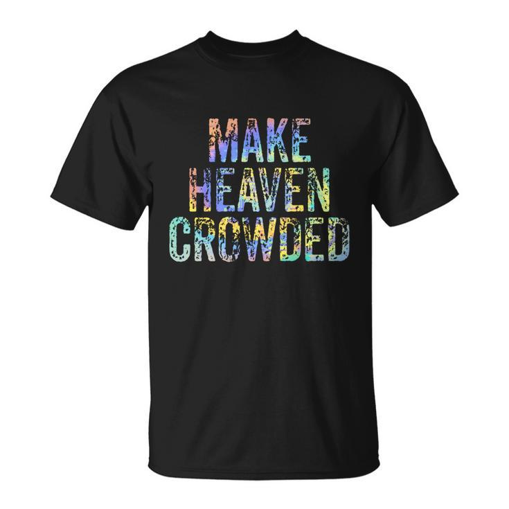 Make Heaven Crowded Faith Spiritual Cute Christian Tiegiftdye Meaningful Gift Unisex T-Shirt