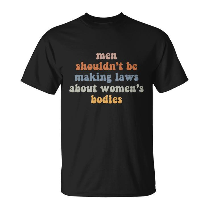 Men Shouldnt Be Making Laws About Womens Bodies Feminist Unisex T-Shirt