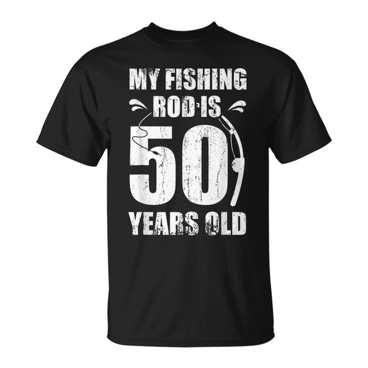 My Fishing Rod Is 50 Years Old 50Th Birthday  Unisex T-Shirt