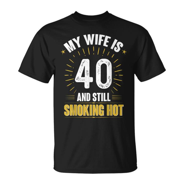 My Wife Is 40 And Still Smoking Hot Wifes 40Th Birthday  Unisex T-Shirt