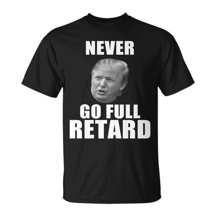 Never Go Full Retard Funny Anti Trump Tshirt Unisex T-Shirt