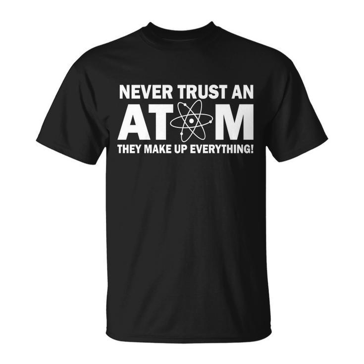 Never Trust An Atom They Make Up Everything Tshirt Unisex T-Shirt