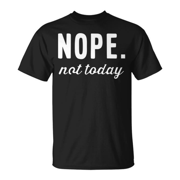 Nope Not Today Unisex T-Shirt