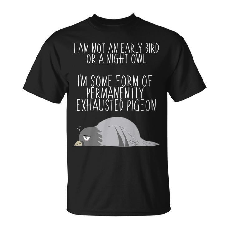 Not An Early Bird Night Owl Im Some Form Of Permanently Exhausted Pigeon Unisex T-Shirt