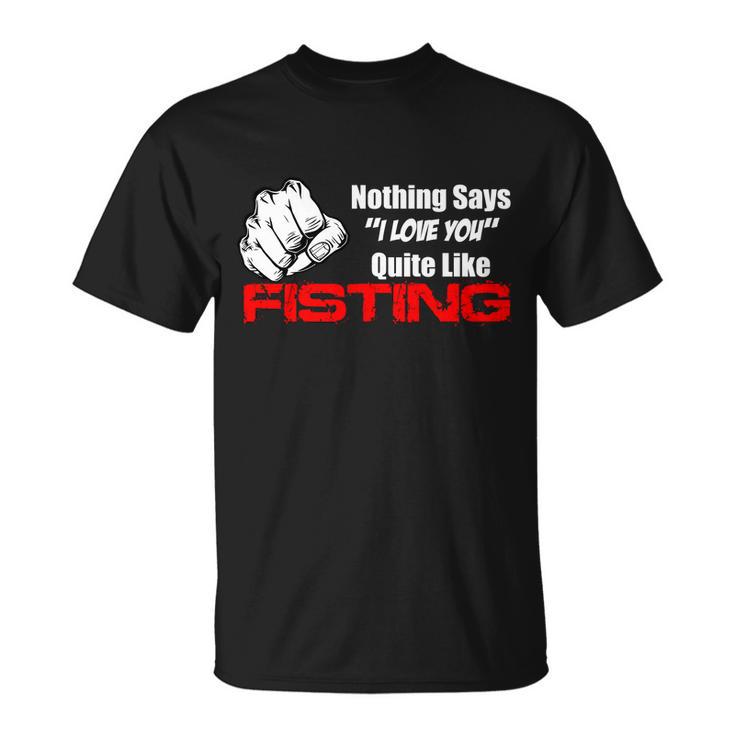 Nothing Says I Love You Quite Like Fisting Tshirt Unisex T-Shirt