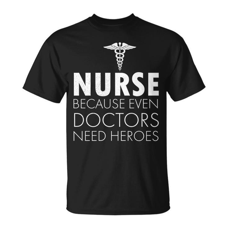 Nurse Because Even Doctors Need Heroes Tshirt Unisex T-Shirt