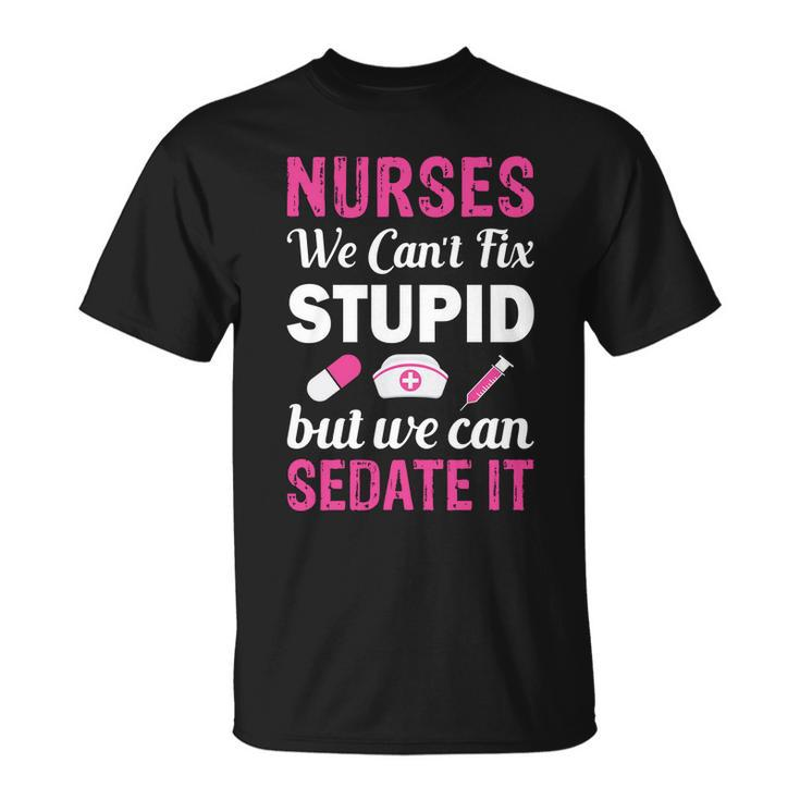 Nurses We Cant Fix Stupid But We Can Sedate It Unisex T-Shirt