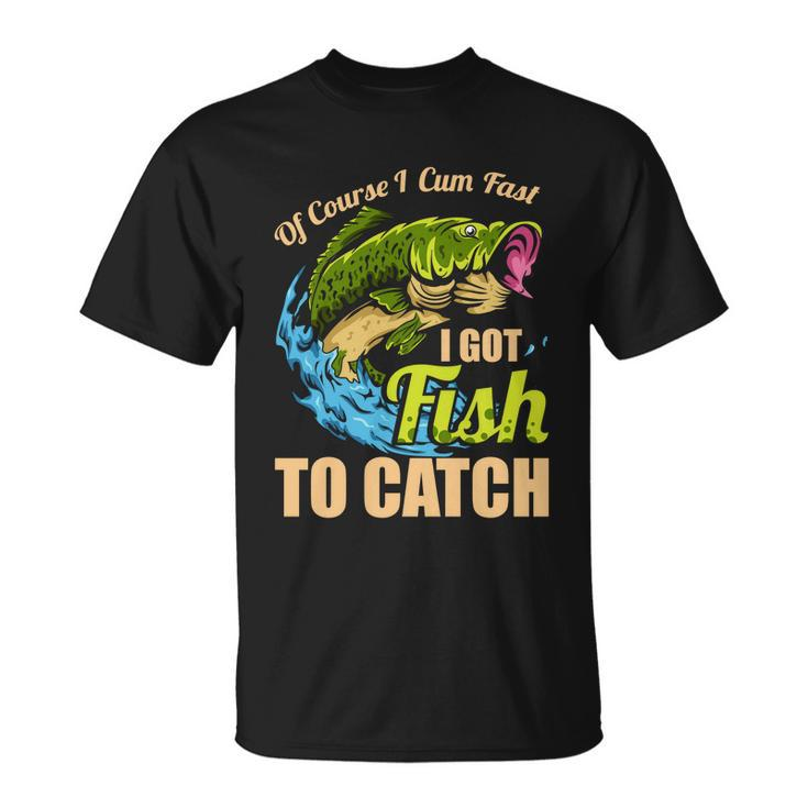 Of Course I Come Fast I Got Fish To Catch Fishing Funny Gift Great Gift Unisex T-Shirt