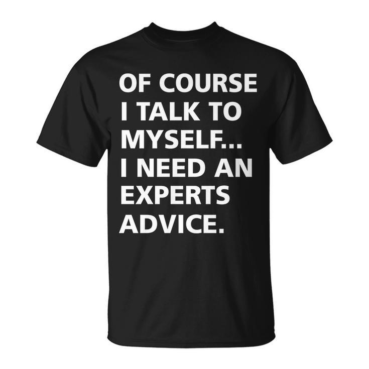Of Course I Talk To Myself… I Need An Experts Advice Unisex T-Shirt
