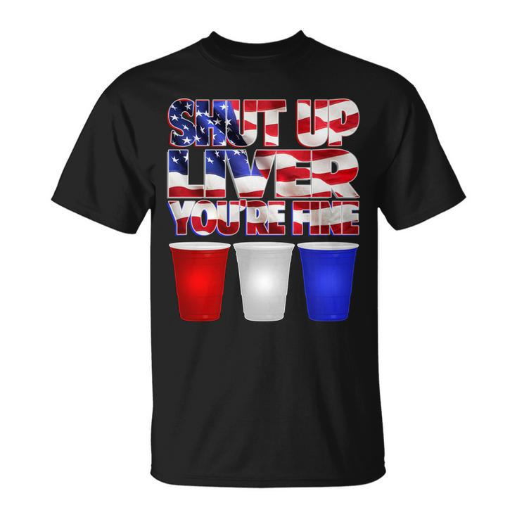 Patriotic Shut Up Liver Youre Fine Usa Unisex T-Shirt