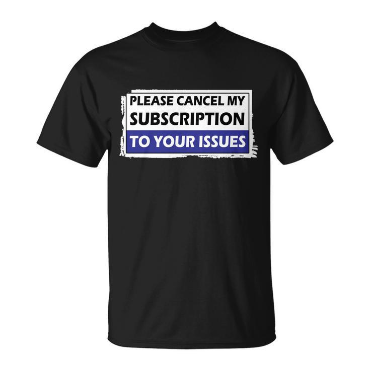 Please Cancel My Subscription To Your Problems Tshirt Unisex T-Shirt