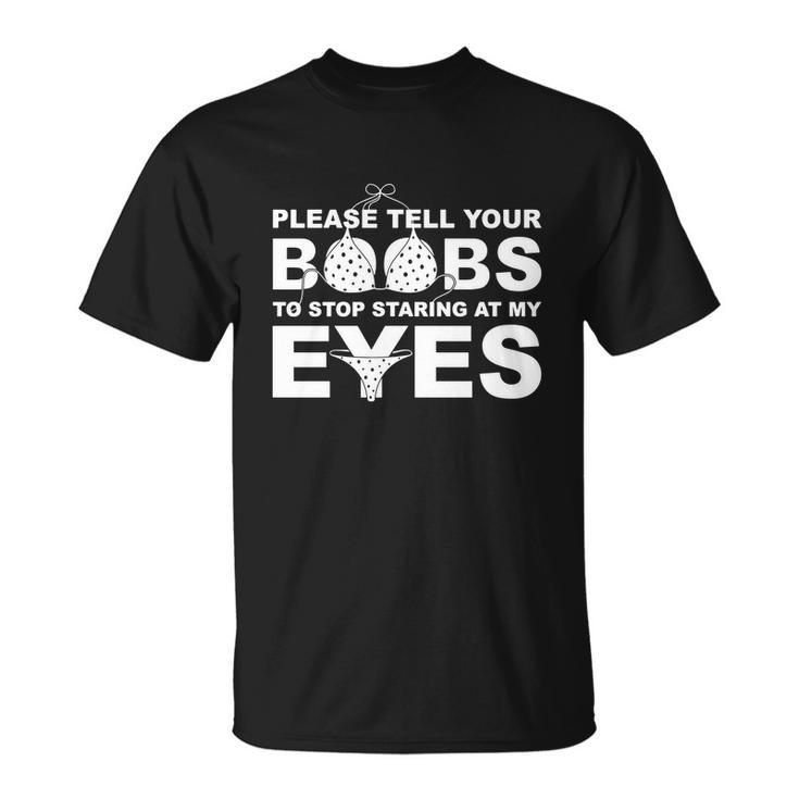 Please Tell Your Boobs To Stop Staring At My Eyes Tshirt Unisex T-Shirt